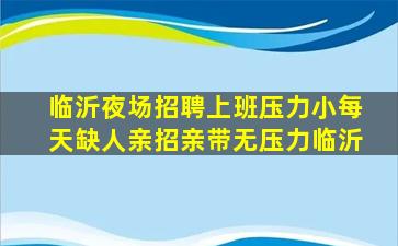 临沂夜场招聘上班压力小每天缺人亲招亲带无压力临沂
