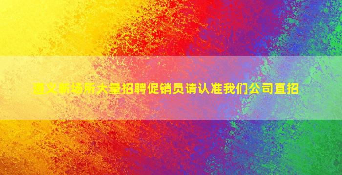 遵义新场所大量招聘促销员请认准我们公司直招